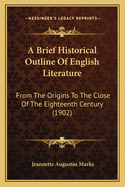 A Brief Historical Outline Of English Literature: From The Origins To The Close Of The Eighteenth Century (1902)