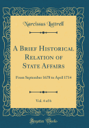 A Brief Historical Relation of State Affairs, Vol. 4 of 6: From September 1678 to April 1714 (Classic Reprint)