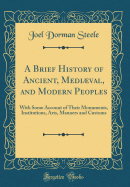 A Brief History of Ancient, Medival, and Modern Peoples: With Some Account of Their Monuments, Institutions, Arts, Manners and Customs (Classic Reprint)