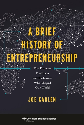 A Brief History of Entrepreneurship: The Pioneers, Profiteers, and Racketeers Who Shaped Our World - Carlen, Joe