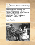 A brief history of epidemic and pestilential diseases, with the principal phenomena of the physical world, which precede and accompany them, ... By Noah Webster, ... Volume 1 of 2