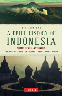 A Brief History of Indonesia: Sultans, Spices, and Tsunamis: The Incredible Story of Southeast Asia's Largest Nation - Hannigan, Tim