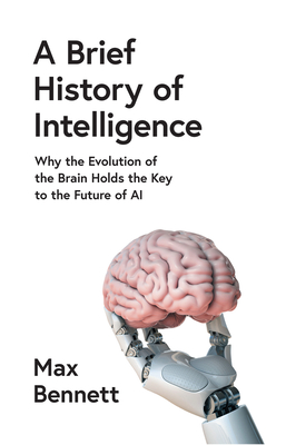 A Brief History of Intelligence: Why the Evolution of the Brain Holds the Key to the Future of Ai - Bennett, Max