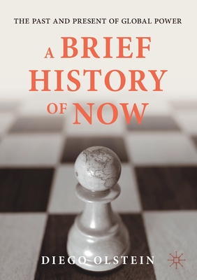 A Brief History of Now: The Past and Present of Global Power - Olstein, Diego