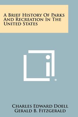 A Brief History of Parks and Recreation in the United States - Doell, Charles Edward, and Fitzgerald, Gerald B, and Bank, Theodore P (Foreword by)