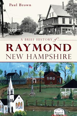 A Brief History of Raymond, New Hampshire - Brown, Paul
