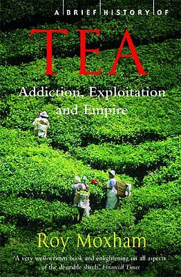 A Brief History of Tea: Addiction, Exploitation, and Empire - Moxham, Roy