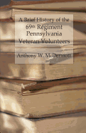 A Brief History of the 69th Regiment Pennsylvania Veteran Volunteers: From Formation Until Final Muster Out of the United States Service