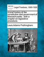 A Brief History of the Constitution and Government of Massachusetts: With a Chapter on Legislative Procedure