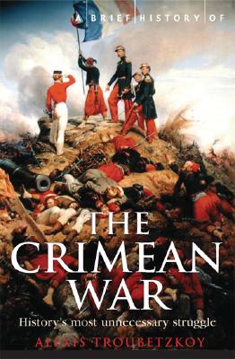 A Brief History of the Crimean War: The Causes and Consequences of a Medieval Conflict Fought in a Modern Age - Troubetzkoy, Alexis