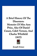 A Brief History Of The Dissenters: Memoirs Of Miss Ann Price, Also Of Daniel Cuxon, Caleb Vernon, And Charles Whitfield (1827)