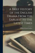 A Brief History of the English Drama From the Earliest to the Latest Times