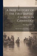 A Brief History of the First Baptist Church in Cambridge: With the Declaration of Faith, the Church