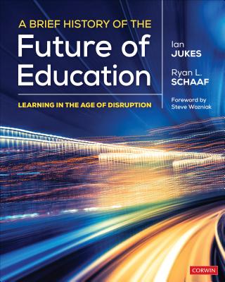 A Brief History of the Future of Education: Learning in the Age of Disruption - Jukes, Ian, and Schaaf, Ryan L