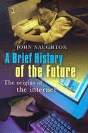 A Brief History of the Future: Origins and Destiny of the Internet - Naughton, John