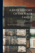 A Brief History Of The Riker Family: From Their First Emigration To This Country In The Year 1638, To The Present Time