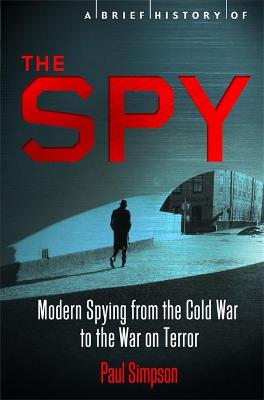 A Brief History of the Spy: Modern Spying from the Cold War to the War on Terror - Simpson, Paul