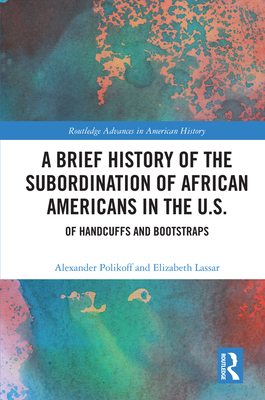 A Brief History of the Subordination of African Americans in the U.S.: Of Handcuffs and Bootstraps - Polikoff, Alexander, and Lassar, Elizabeth