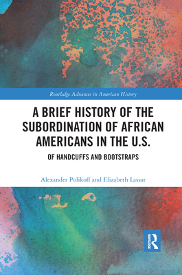 A Brief History of the Subordination of African Americans in the U.S.: Of Handcuffs and Bootstraps - Polikoff, Alexander, and Lassar, Elizabeth