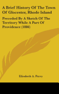 A Brief History Of The Town Of Glocester, Rhode Island: Preceded By A Sketch Of The Territory While A Part Of Providence (1886)