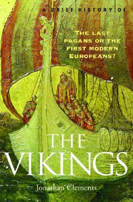 A Brief History of the Vikings: The Last Pagans or the First Modern Europeans? - Clements, Jonathan