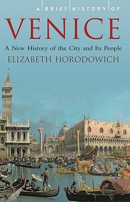 A Brief History of Venice: A New History of the City and Its People - Horodowich, Elizabeth