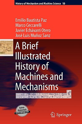 A Brief Illustrated History of Machines and Mechanisms - Bautista Paz, Emilio, and Ceccarelli, Marco, and Echvarri Otero, Javier
