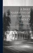 A Brief Narrative of the Life of Jacob Lindley: A Minister of the Gospel in the Society of Friends of Chester County, Pennsylvania