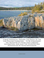 A Brief Narrative, Proving the Right of the Late William Symington ... to Be Considered the Inventor of Steam Land Carriage Locomotion: And Also the Inventor and Introducer of Steam Navigation