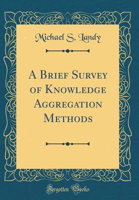 A Brief Survey of Knowledge Aggregation Methods (Classic Reprint) - Landy, Michael S
