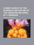 A Brief Survey of the Evidence and Nature of the Christian Religion, in 17 Sermons