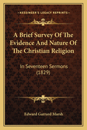 A Brief Survey of the Evidence and Nature of the Christian Religion: In Seventeen Sermons (1829)