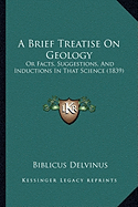 A Brief Treatise On Geology: Or Facts, Suggestions, And Inductions In That Science (1839)