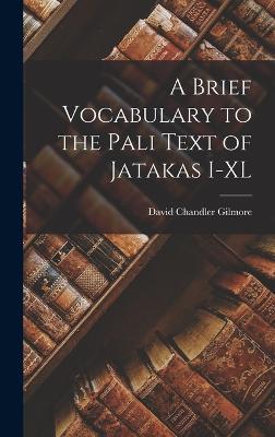 A Brief Vocabulary to the Pali Text of Jatakas I-XL - Gilmore, David Chandler