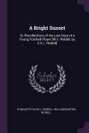 A Bright Sunset: Or, Recollections of the Last Days of a Young Football Player [W.E. Riddell, by C.E.L. Riddell]