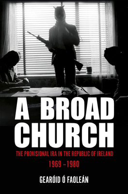 A Broad Church: The Provisional IRA in the Republic of Ireland, 1969-1980 - Faolen, Gearid 