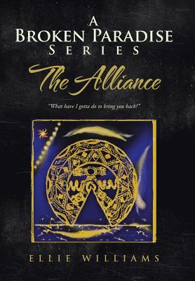 A Broken Paradise Series: The Alliance: "What Have I Gotta Do to Bring You Back?" - Williams, Ellie