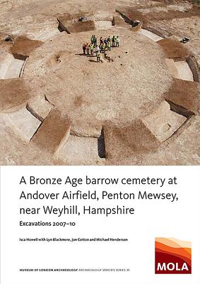 A Bronze Age Barrow Cemetery at Andover Airfield, Penton Mewsey, Near Weyhill, Hampshire: Excavations 2007-10 - Howell, Isca, and Blackmore, Lyn, and Cotton, Jon