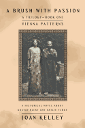 A Brush with Passion: A Trilogy-Book One-Vienna Patterns: A Historical Novel about Gustav Klimt and Emilie Fl÷ge