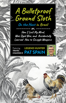 A Bulletproof Ground Sloth: On the Hunt in Brazil: or, How I Lost My Mind, Was Dyed Blue, and Accidentally Learned How to Smuggle Weapons - Spain, Pat