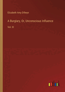 A Burglary, Or, Unconscious Influence: Vol. III