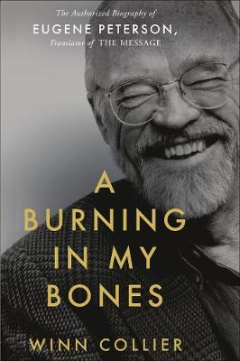 A Burning in My Bones: The Authorized Biography of Eugene Peterson, Translator of the Message - Collier, Winn