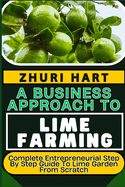A Business Approach to Lime Farming: Complete Entrepreneurial Step By Step Guide To Lime Garden From Scratch