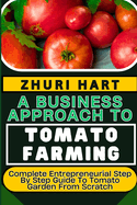 A Business Approach to Tomato Farming: Complete Entrepreneurial Step By Step Guide To Tomato Garden From Scratch