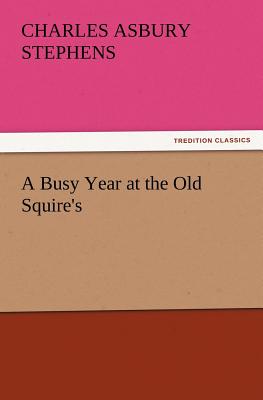 A Busy Year at the Old Squire's - Stephens, C a (Charles Asbury)