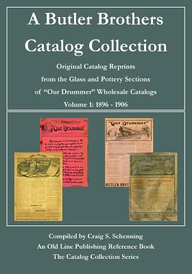 A Butler Brothers Catalog Collection: Original Catalog Reprints from the Glass and Pottery Sections of "Our Drummer" Wholesale Catalogs - Schenning, Craig S