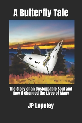 A Butterfly Tale: The Story of an Unstoppable Soul and How It Changed the Lives of Many - Lepeley, Jp