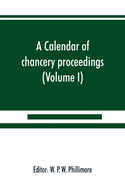 A calendar of chancery proceedings. Bills and answers filed in the reign of King Charles the First (Volume I)