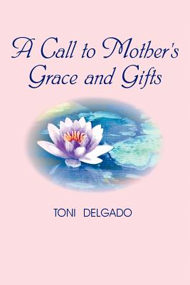 A Call to Mother's Grace and Gifts - Delgado, Toni