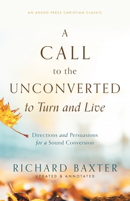 A Call to the Unconverted to Turn and Live: Directions and Persuasions for a Sound Conversion - Baxter, Richard